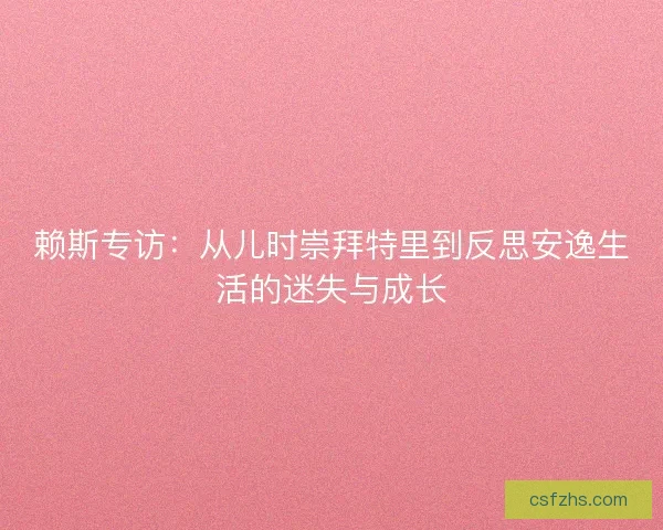 赖斯专访：从儿时崇拜特里到反思安逸生活的迷失与成长