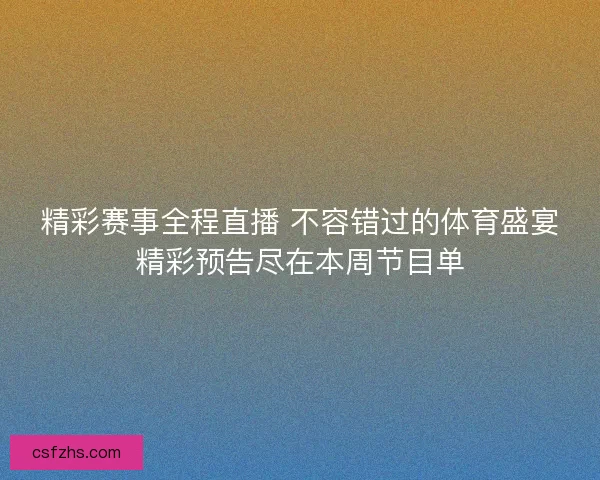 精彩赛事全程直播 不容错过的体育盛宴精彩预告尽在本周节目单