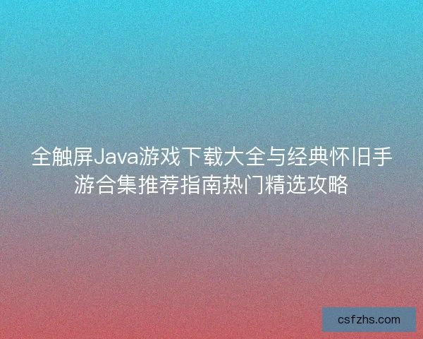 全触屏Java游戏下载大全与经典怀旧手游合集推荐指南热门精选攻略