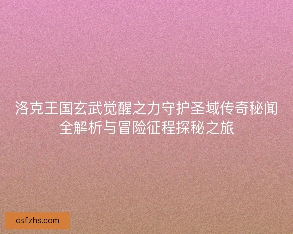 洛克王国玄武觉醒之力守护圣域传奇秘闻全解析与冒险征程探秘之旅