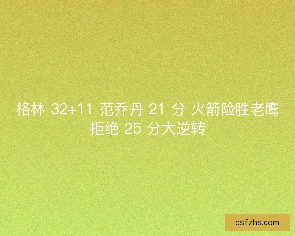 格林 32+11 范乔丹 21 分 火箭险胜老鹰拒绝 25 分大逆转