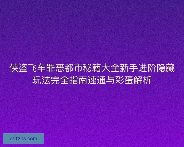 侠盗飞车罪恶都市秘籍大全新手进阶隐藏玩法完全指南速通与彩蛋解析