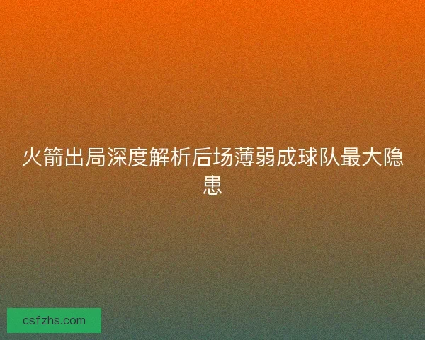 火箭出局深度解析后场薄弱成球队最大隐患