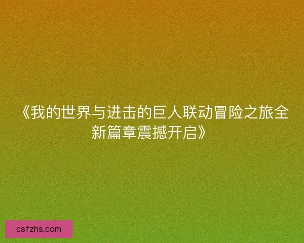 《我的世界与进击的巨人联动冒险之旅全新篇章震撼开启》